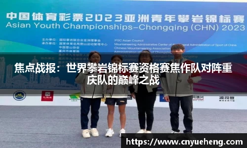 焦点战报：世界攀岩锦标赛资格赛焦作队对阵重庆队的巅峰之战
