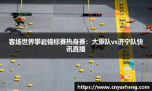客场世界攀岩锦标赛热身赛：太原队vs济宁队快讯直播