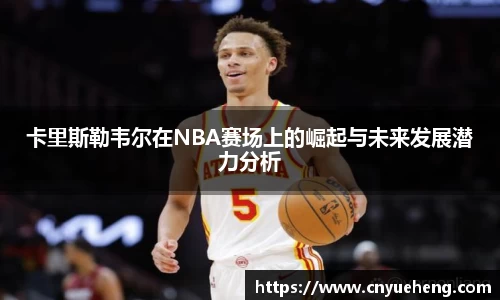 卡里斯勒韦尔在NBA赛场上的崛起与未来发展潜力分析