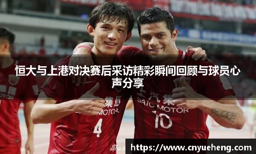 恒大与上港对决赛后采访精彩瞬间回顾与球员心声分享